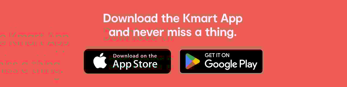 Downloaded the Kmart App and shop anytime, anywhere.