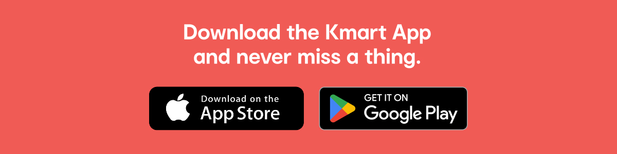 Downloaded the Kmart App and shop anytime, anywhere.