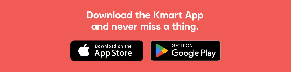 Downloaded the Kmart App and shop anytime, anywhere.