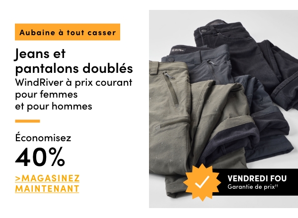 Aubaine à tout casser. Tous les jeans et pantalons doublés WindRiver à prix courant pour femmes et pour hommes. Économisez 40 %