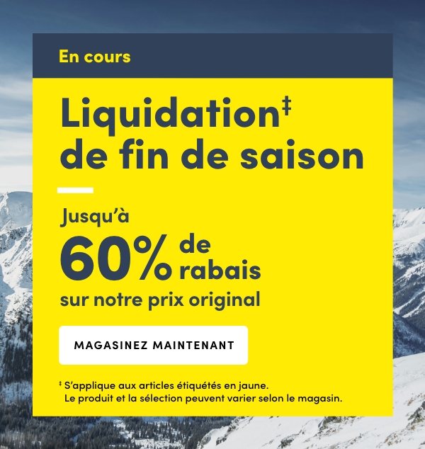 Liquidation‡ de fin de saison Jusqu'à 60 % de rabais sur notre prix original  ‡ S’applique aux articles étiquetés en jaune.  Le produit et la sélection peuvent varier selon le magasin.