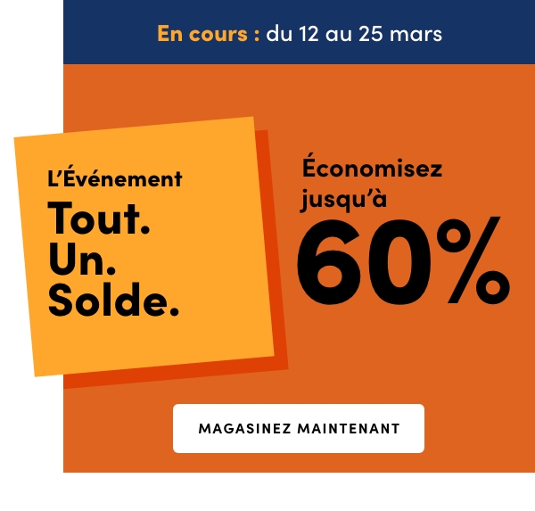 L’Événement Tout. Un. Solde. En cours : du 12 au 25 mars. Économisez jusqu’à 60 %