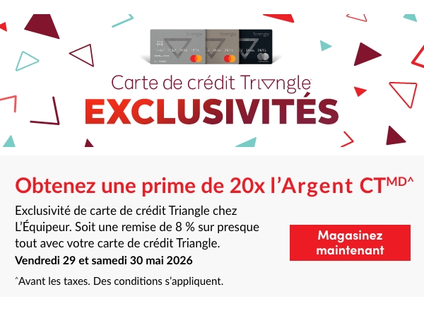 Obtenez une prime de 20x l’Argent CTMD^Exclusivité de carte de crédit Triangle chez L’Équipeur. Soit une remise de 8 % sur presque tout avec votre carte de crédit Triangle.Vendredi 29 et samedi 30 mai 2026. ^ Avant les taxes. Des conditions s'appliquent. Magasinez maintenant