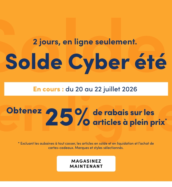 3 jours seulement, en ligne. Solde Cyber été. En cours : du 20 au 22 juillet 2026. Obtenez 25 % de rabais sur les articles à plein prix*