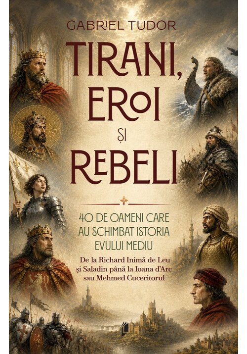 Image of Tirani, eroi și rebeli. 40 de oameni care au schimbat istoria Evului Mediu