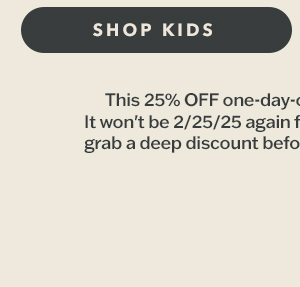 Hours left! 25% off sitewide. Use code TWENTY5. Shop kids