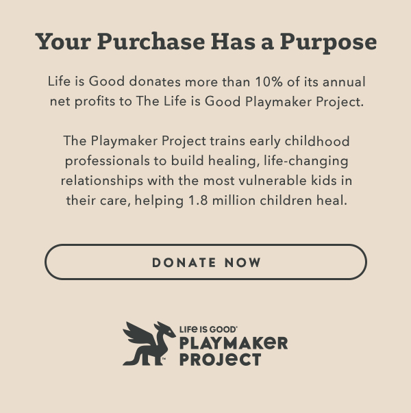 Life is Good donates more than 10% of its net profits to help kids in need.