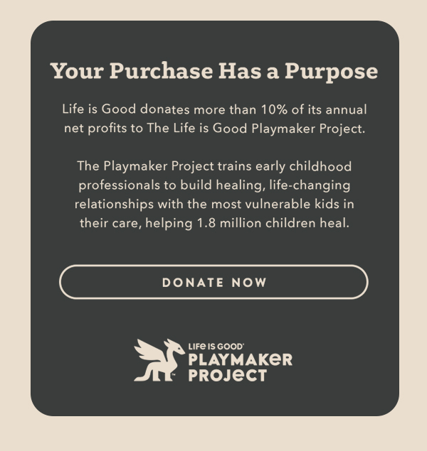 Life is Good donates more than 10% of its net profits to help kids in need.