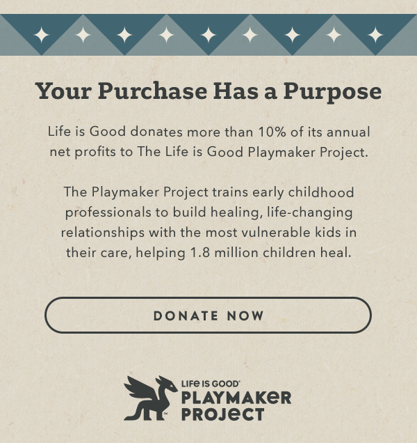 Life is Good donates more than 10% of its net profits to help kids in need.