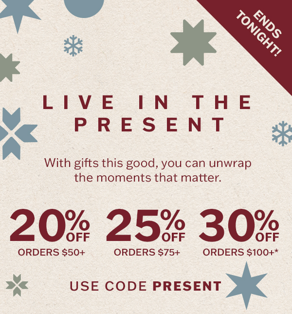 Ends tonight! 20% off orders $50+, 25% off orders $75+, 30% off orders $100+. With gifts this good, you can unwrap the moments that matter.