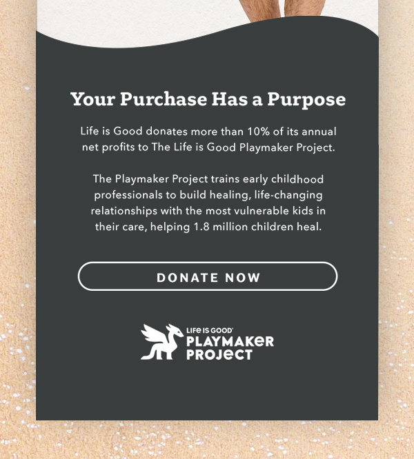 Life is Good donates 10% of its net profits to help kids in need.