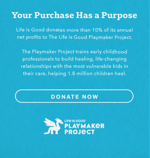 Life is Good donates 10% of its net profits to help kids in need.