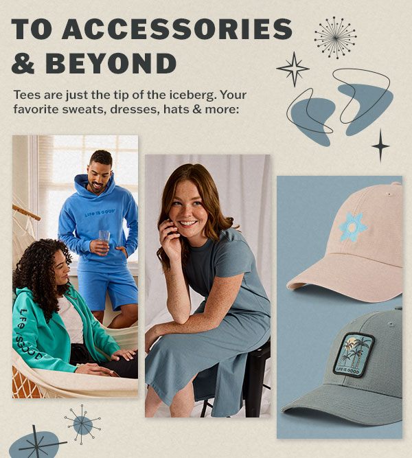Accessories and beyond. Your favorite sweats, dresses, hats and more.