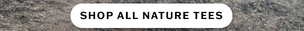 Shop nature tees.