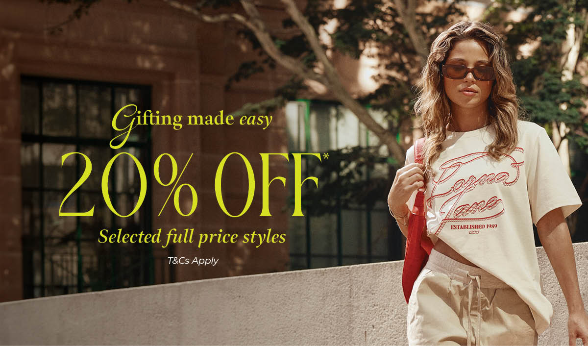 Gifting Made Easy - Shop 20% OFF Selected Full Price Styles