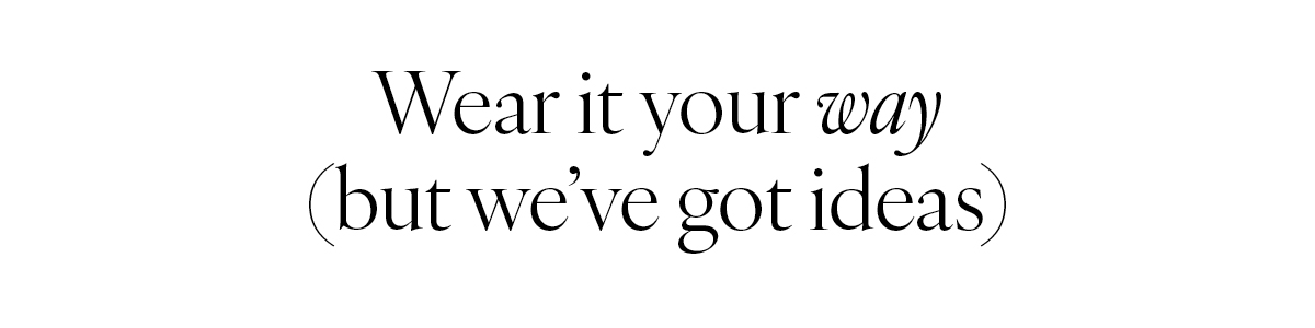 Wear it your way (but we've got ideas)
