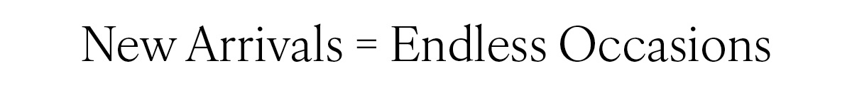 New Arrivals = Endless Occasions