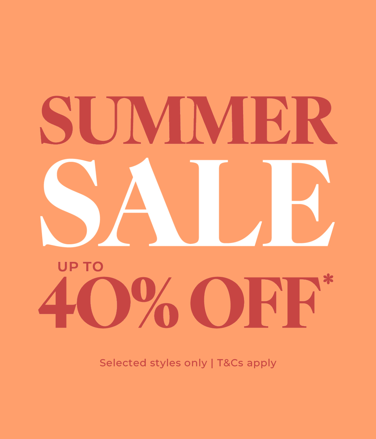 Summer Sale... Up to 40% Off* Selected Styles