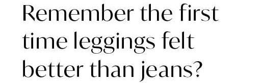 Remember the first time leggings felt better than jeans?