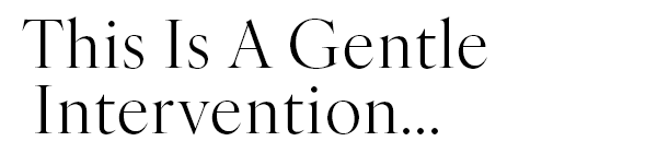 This Is A Gentle Intervention...