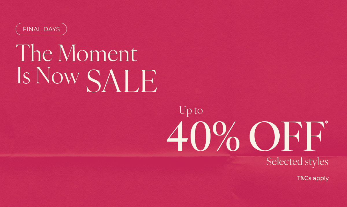FINAL DAYS - Up to 40% off* Selected Styles