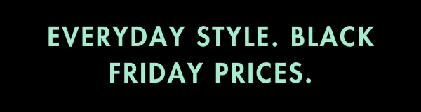 Everyday Style. Black Friday Prices.