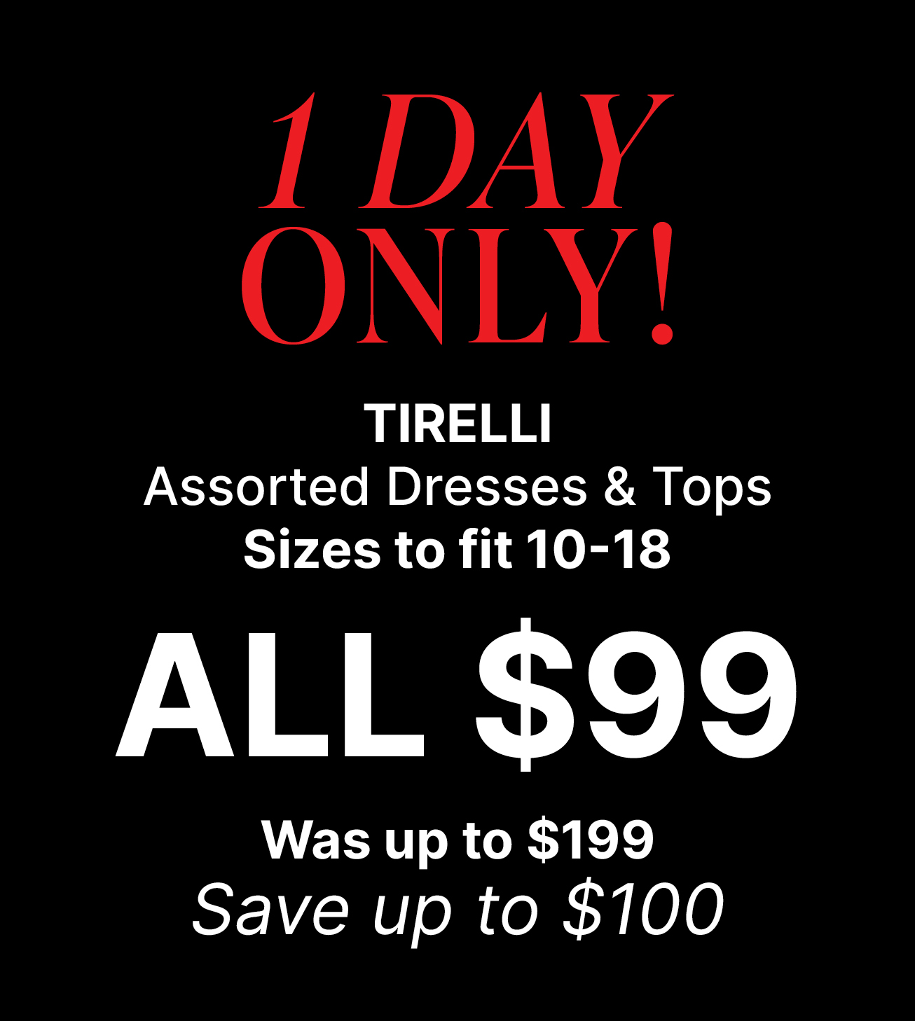 1 DAY ONLY! TIRELLI Assorted Dresses & Tops Sizes to fit 10-18 ALL $99 Was up to $199 Save up to $100