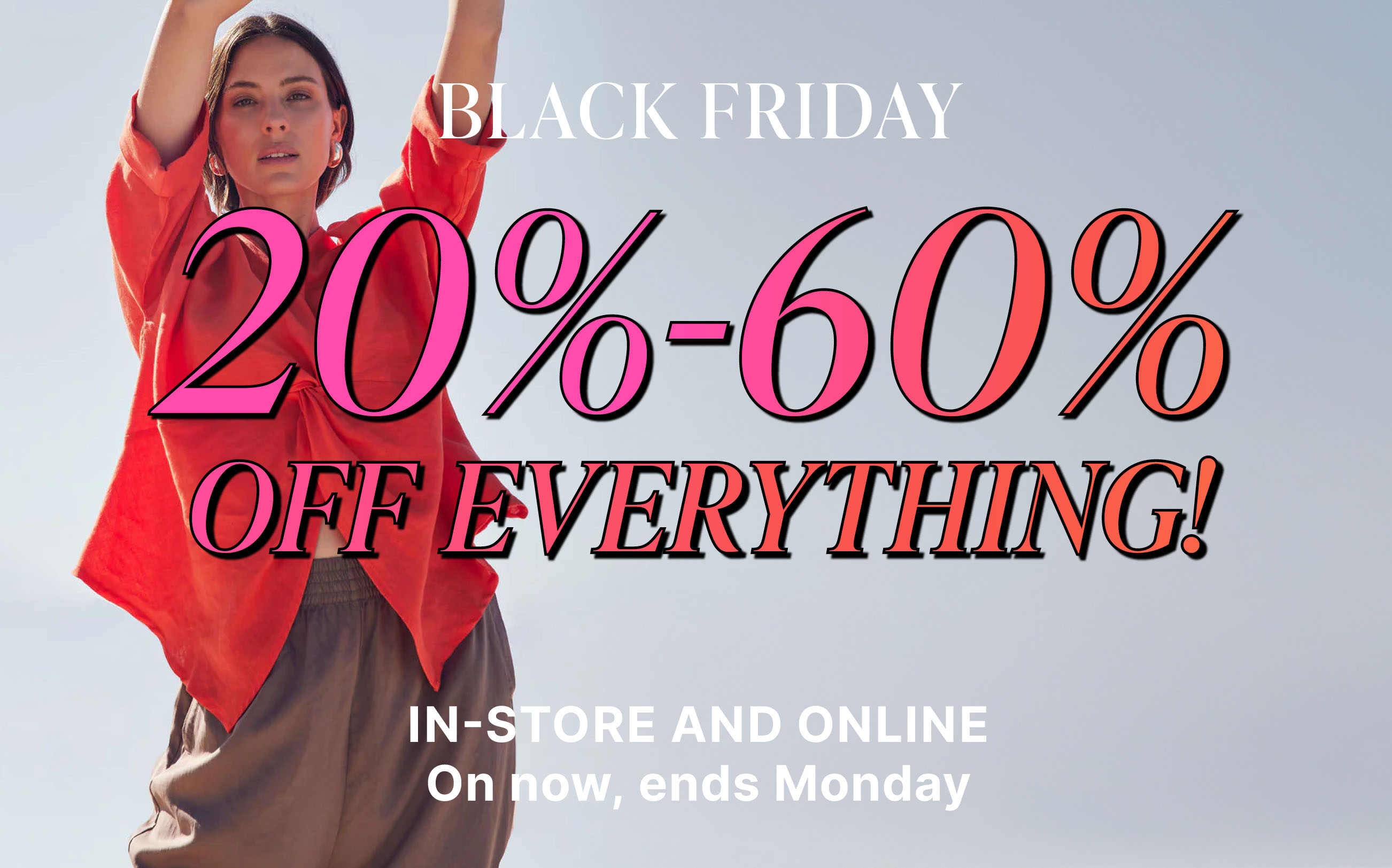 BLACK FRIDAY 20%-60% OFF EVERYTHING. ON NOW