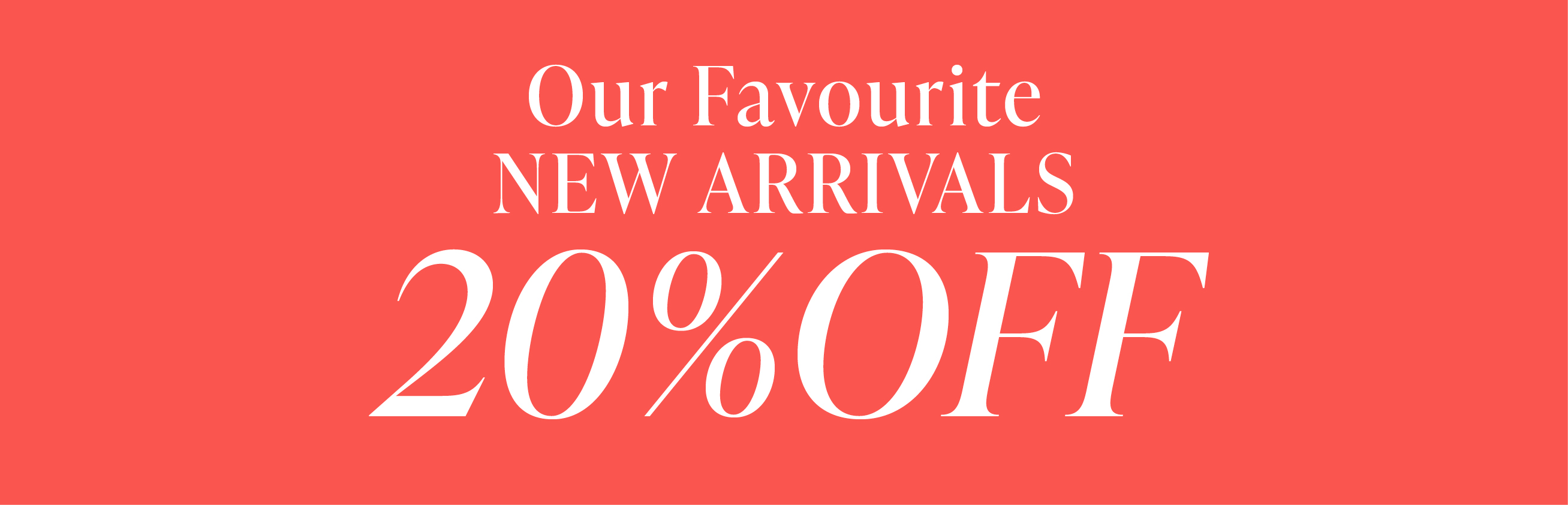 OUR FAVOURITE NEW ARRIVALS