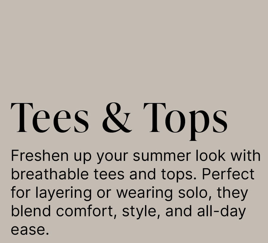 Tees & Tops  Freshen up your summer look with breathable tees and tops. Perfect for layering or wearing solo, they blend comfort, style, and all-day ease.