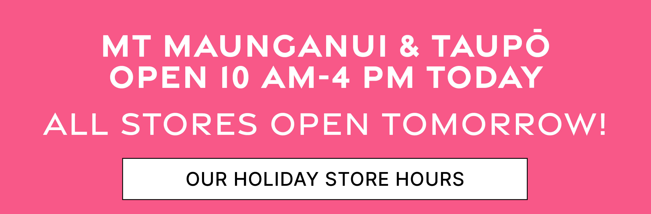 MT MAUnGANUI & TAUPō OPEN 10 am-4 pm TODAY  ALL STORES OPEN TOMORROW!