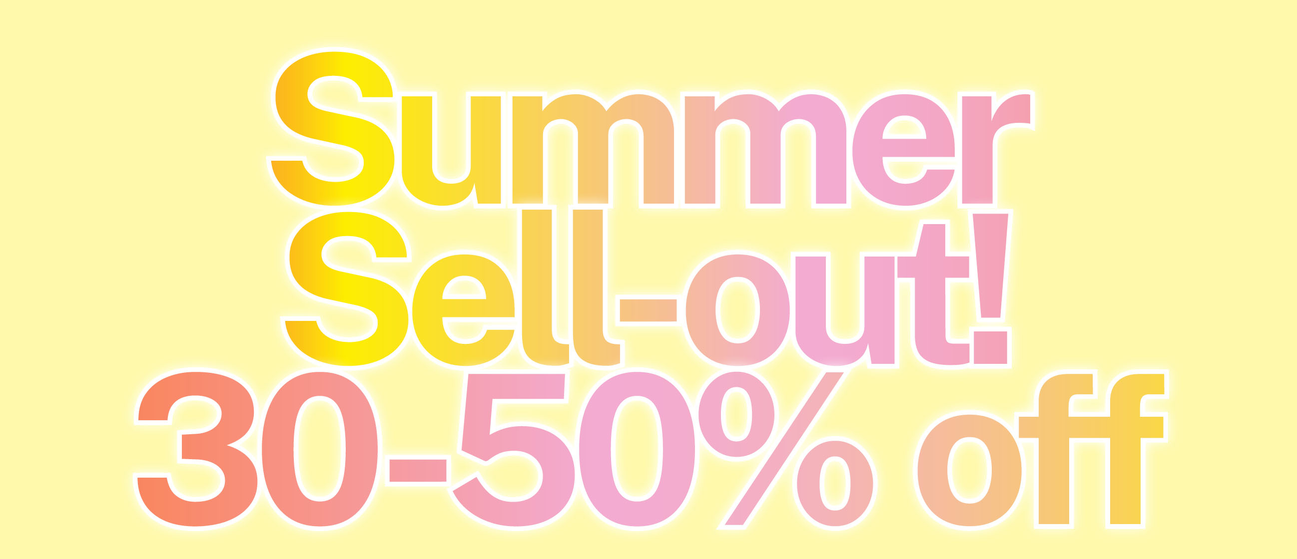 SUMMER SELL-OUT 30-50% OFF