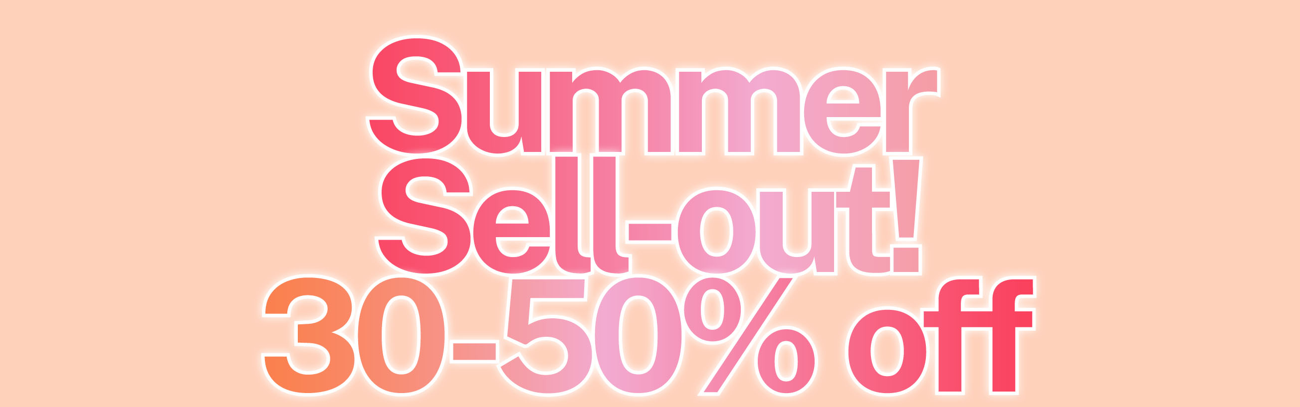 SUMMER SELL-OUT 30-50% OFF SELECTED