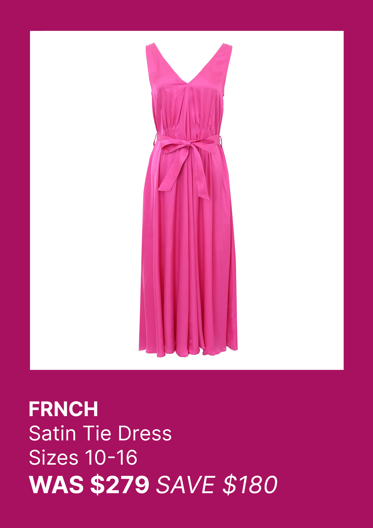 FRNCH  Satin Tie Dress  Sizes 10-16 WAS $279 SAVE $180