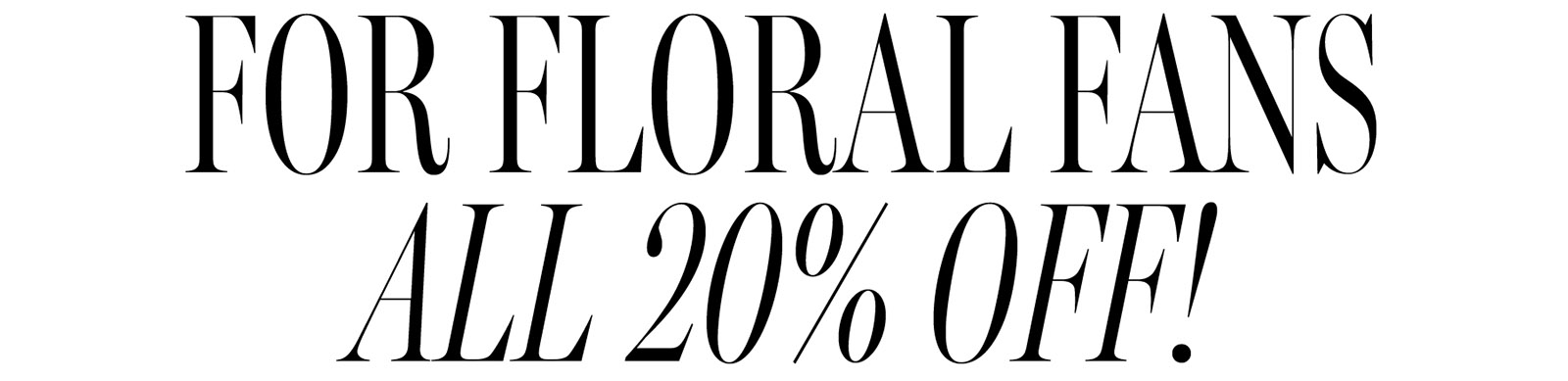 FOR FLORAL FANS, ALL 20% OFF!