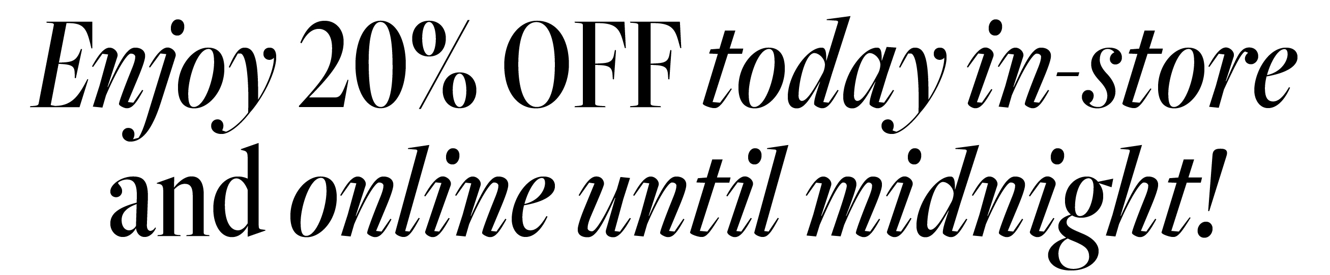 Enjoy 20% off today in-store and Online until midnight!