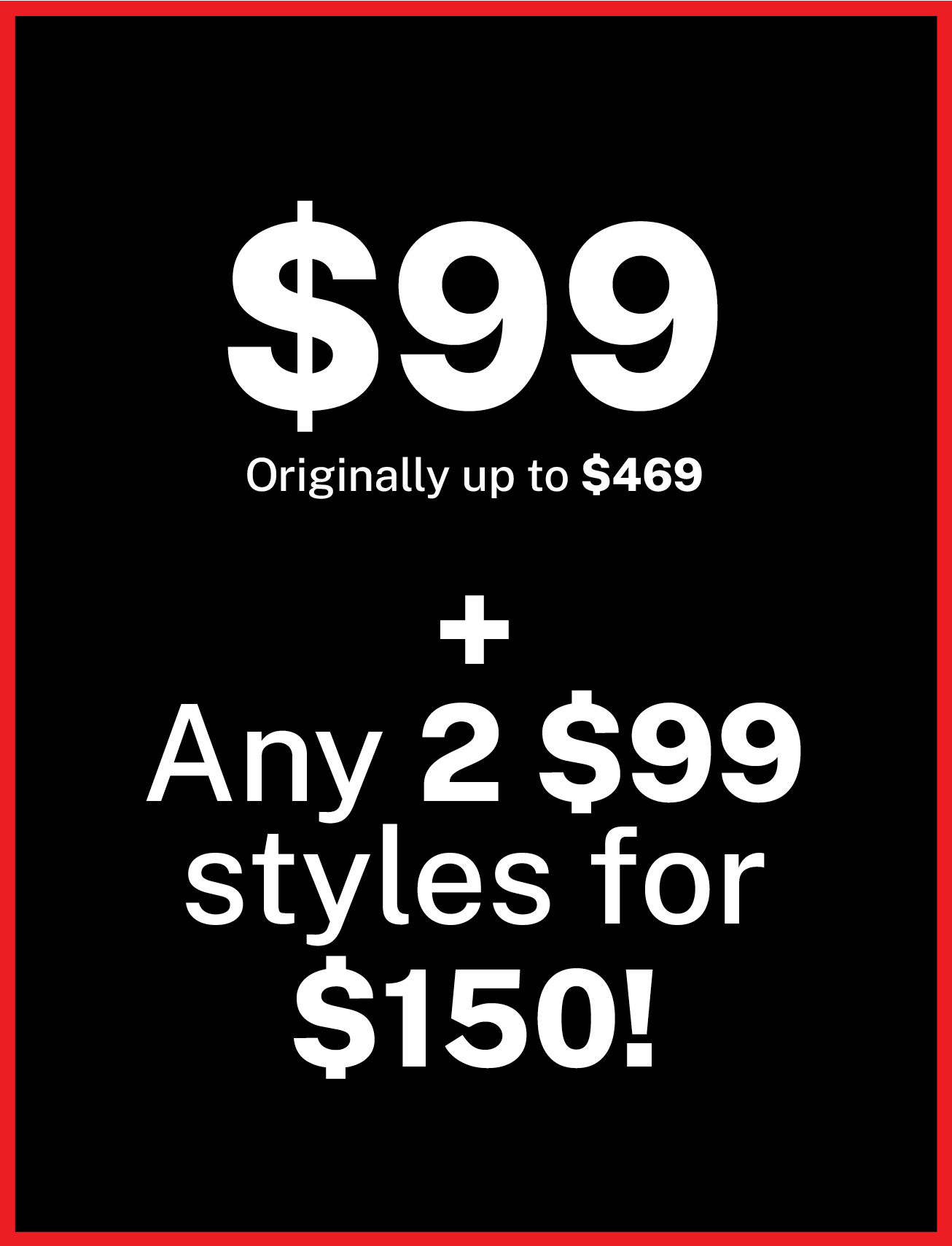 $99 styles, plus 2 for $150!