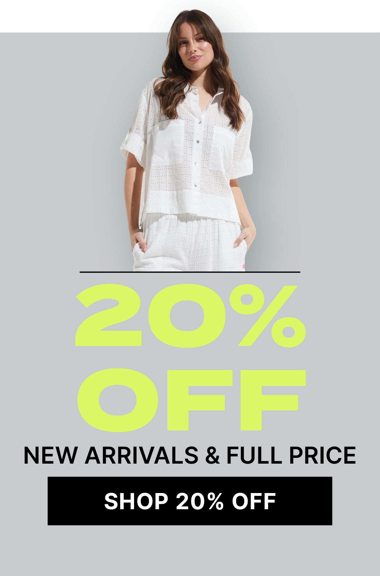20% OFF NEW ARRIVALS AND FULL PRICE