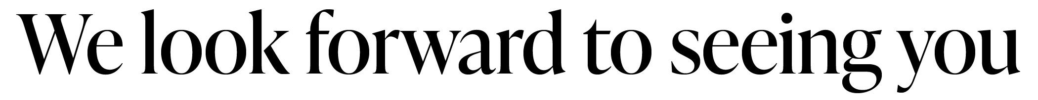 WE LOOK FORWARD TO SEEING YOU