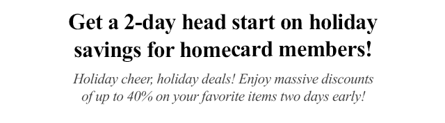 Get a 2-day head start on holiday savings for homecard members!