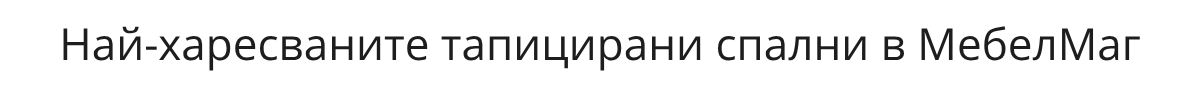 Най-харесваните тапицирани спални в МебелМаг