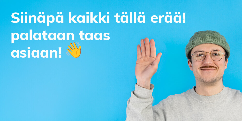 Siinäpä kaikki tällä erää. Palataan taas asiaan!