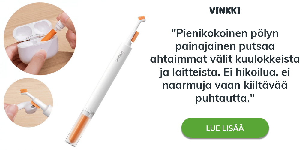 Vinkki: Pienikokoinen pölyn painajainen putsaa ahtaimmat välit kuulokkeista ja laitteista. Ei hikoilua, ei vaarmuja, vaan kiiltävää puhtautta.