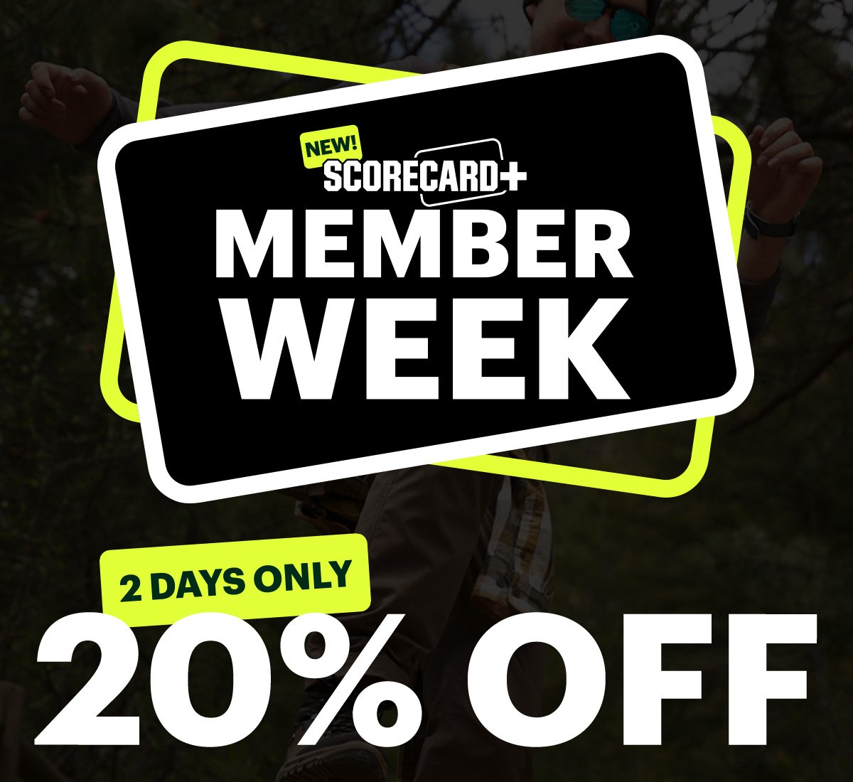 New ScoreCard+ Member Week. Two days only. 20% off.