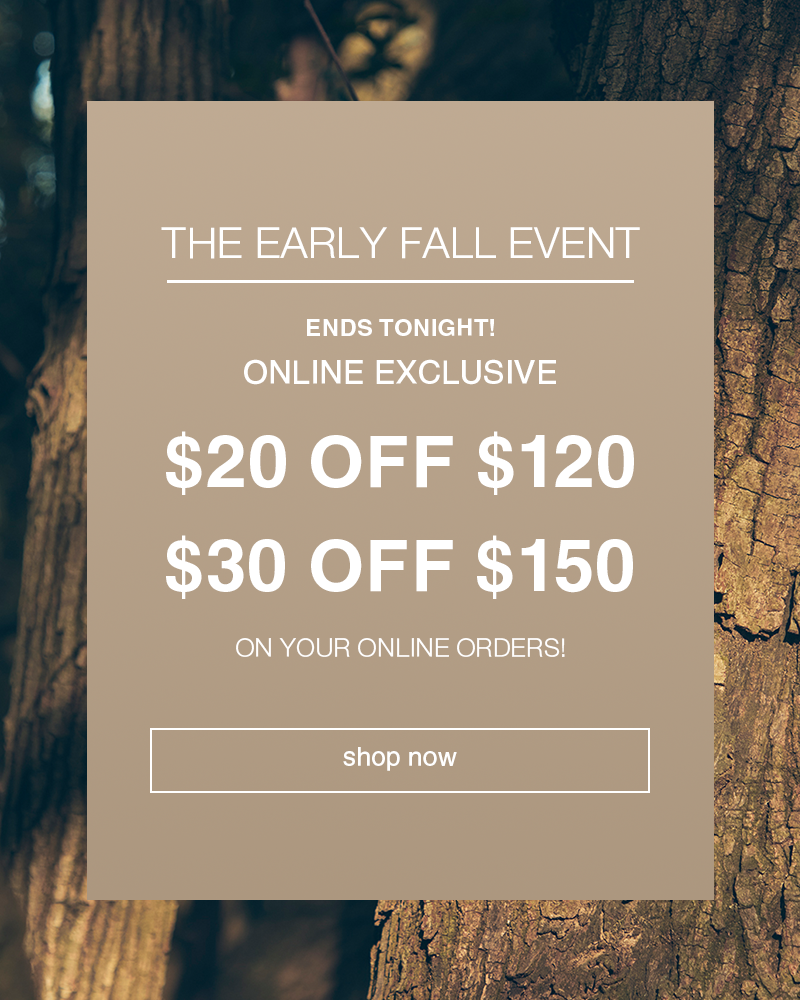 The Early Fall Event: $20 OFF $120 or $30 OFF $150 on your online orders