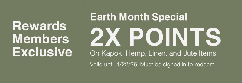 Rewards Members Exclusive | Earth Month Special: Earn 2X Points on Kapok, Linen & Jute Items. Valid until 4/22/26