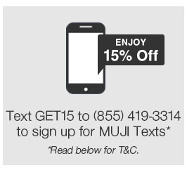 Text JOIN to 78984 to sign up for MUJI Texts - Standard messaging rates may apply.