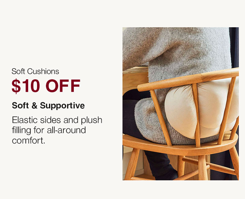 Shop $10 Off Soft Cushions Ending Soon!