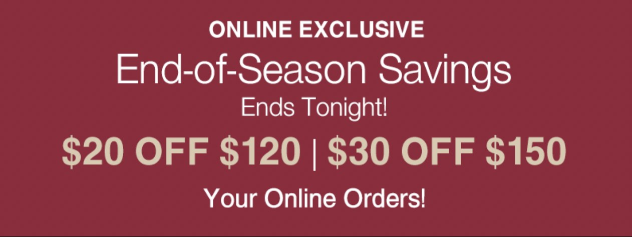 Ends Tonight! Online Only: $20 OFF $120 or $30 OFF $150