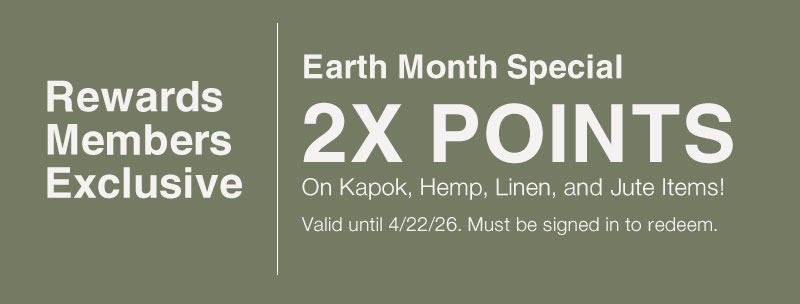 Rewards Members Exclusive | 2X Points On Kapok, Hemp, Linen, & Jute Items!